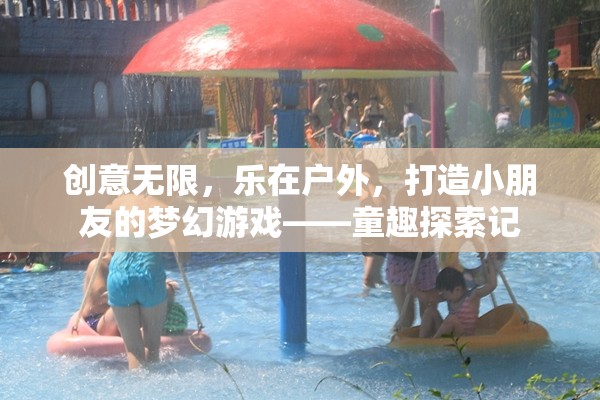 童趣探索記，創(chuàng)意無限，樂在戶外——打造小朋友的夢幻游戲