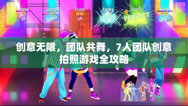 創(chuàng)意無(wú)限，團(tuán)隊(duì)共舞，7人團(tuán)隊(duì)創(chuàng)意拍照游戲全攻略