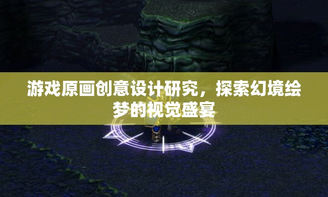 幻境繪夢，游戲原畫創(chuàng)意設(shè)計(jì)的視覺盛宴探索