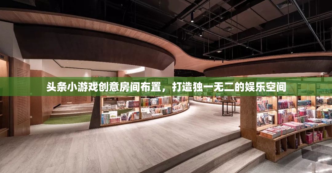 創(chuàng)意無限，打造專屬娛樂空間，頭條小游戲房間布置指南