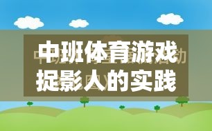 中班體育游戲捉影人，寓教于樂的實踐與反思探索之旅