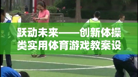 躍動未來，創(chuàng)新體操類實用體育游戲教案的創(chuàng)意設計