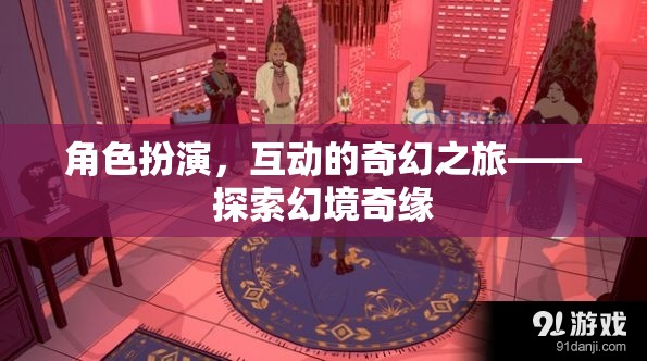 角色扮演，一場互動的奇幻之旅——探索幻境奇緣