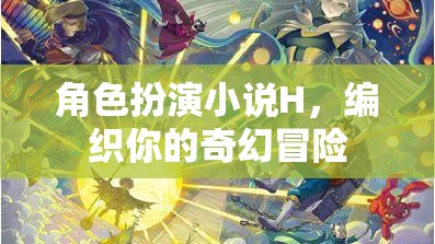 編織奇幻冒險(xiǎn)，角色扮演小說H的奇幻之旅