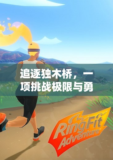 獨木橋上的極限挑戰(zhàn)，勇氣與技巧的完美融合