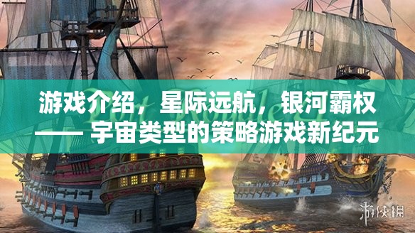 星際遠(yuǎn)航，開(kāi)啟宇宙策略游戲的新紀(jì)元，爭(zhēng)奪銀河霸權(quán)