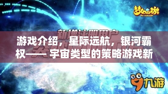 星際遠(yuǎn)航，開(kāi)啟宇宙策略游戲的新紀(jì)元，爭(zhēng)奪銀河霸權(quán)