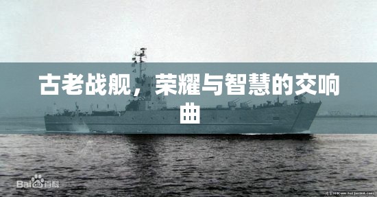 古老戰(zhàn)艦，榮耀與智慧的交響樂章