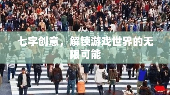七字解鎖，探索游戲世界的無限創(chuàng)意之旅