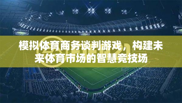 模擬體育商務(wù)談判游戲，構(gòu)建未來體育市場的智慧競技場