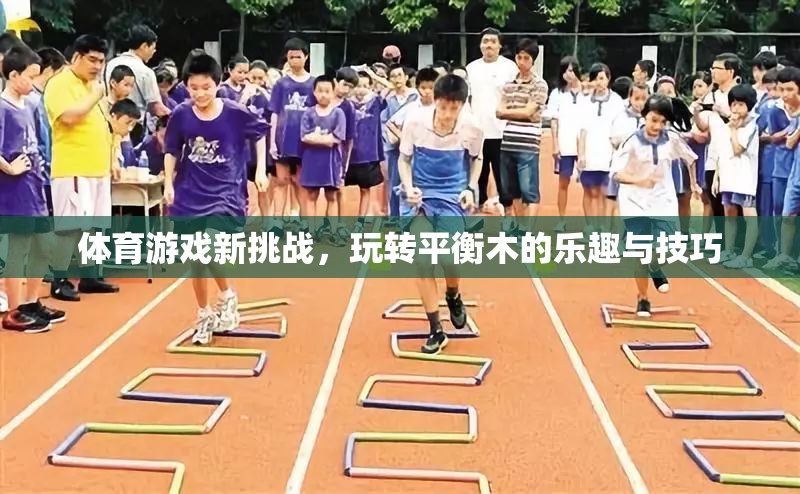 平衡木上的新挑戰(zhàn)，探索體育游戲的樂趣與技巧