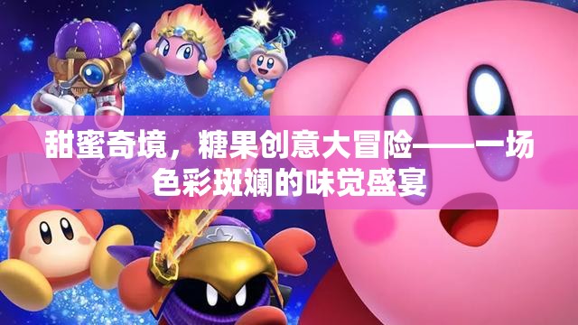 甜蜜奇境，糖果創(chuàng)意大冒險的味覺盛宴