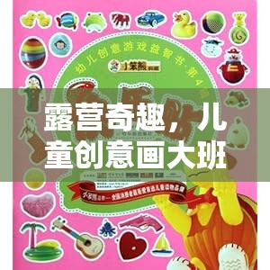 兒童創(chuàng)意畫大班露營游戲，激發(fā)孩子想象力的奇妙之旅
