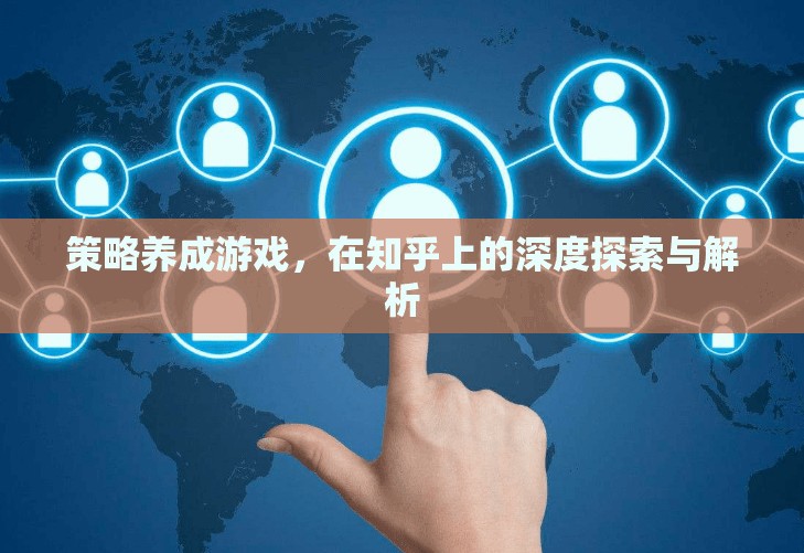 策略養(yǎng)成游戲在知乎上的深度探索與解析，解鎖游戲策略的秘密