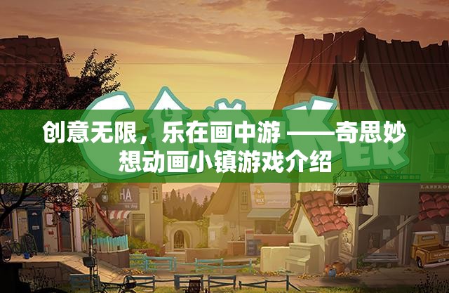 創(chuàng)意無(wú)限，樂(lè)在畫中游，奇思妙想動(dòng)畫小鎮(zhèn)游戲揭秘