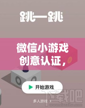 微信小游戲創(chuàng)意認(rèn)證，解鎖游戲創(chuàng)意的無限可能
