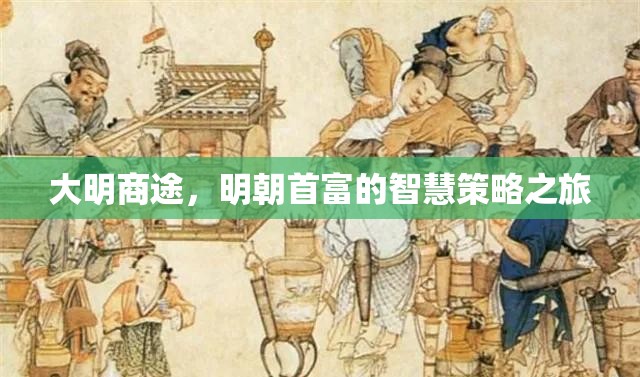大明商途，明朝首富的智慧策略之旅  第2張