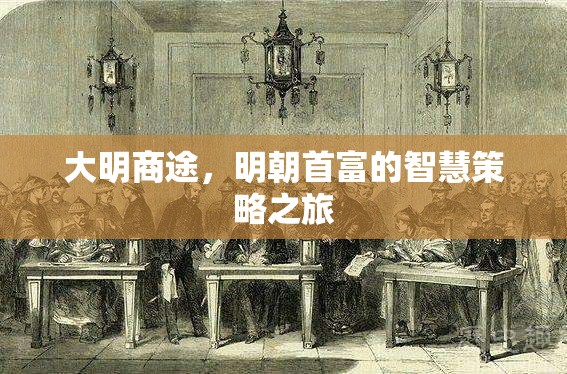 大明商途，明朝首富的智慧策略之旅  第3張