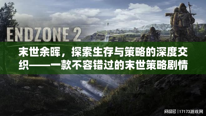 末世余暉，探索生存與策略的深度交織——必玩末世策略劇情游戲下載指南
