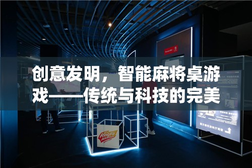 創(chuàng)意發(fā)明，智能麻將桌游戲——傳統(tǒng)與科技的完美融合