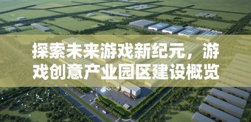 探索未來(lái)游戲新紀(jì)元，游戲創(chuàng)意產(chǎn)業(yè)園區(qū)建設(shè)概覽