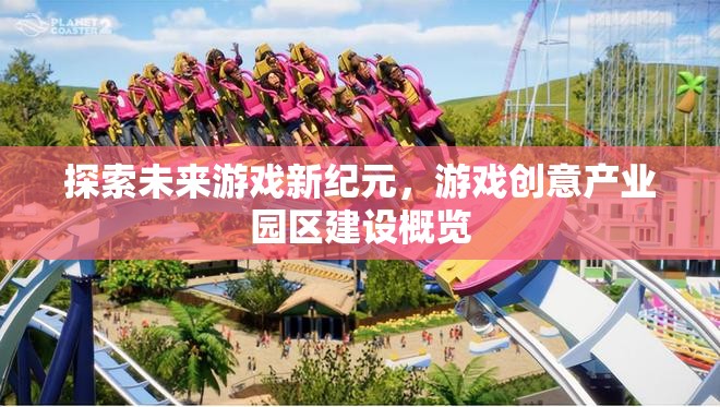 探索未來(lái)游戲新紀(jì)元，游戲創(chuàng)意產(chǎn)業(yè)園區(qū)建設(shè)概覽