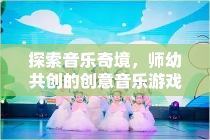 師幼共創(chuàng)，探索音樂奇境的創(chuàng)意音樂游戲教案