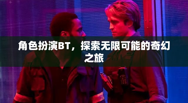 角色扮演BT，開啟無限可能的奇幻之旅