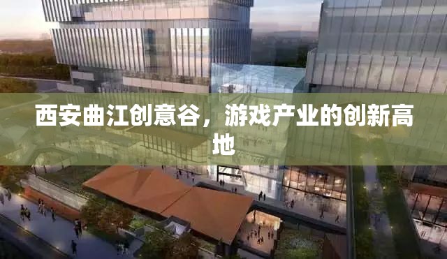 西安曲江創(chuàng)意谷，游戲產(chǎn)業(yè)創(chuàng)新高地