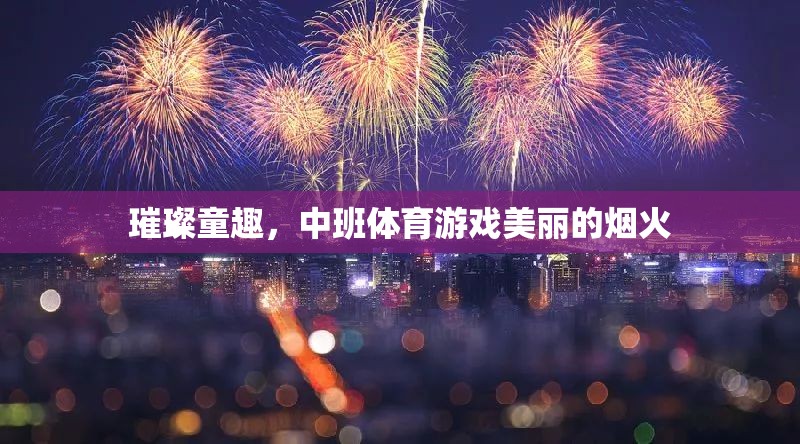 璀璨童趣，中班體育游戲‘美麗的煙火’  第3張