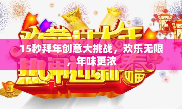15秒拜年創(chuàng)意大挑戰(zhàn)，點燃歡樂，濃情迎新春