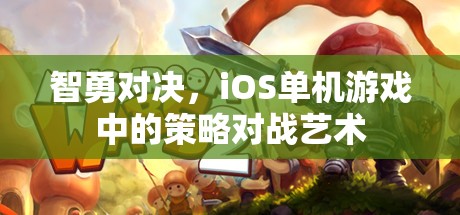 智勇對(duì)決，iOS單機(jī)游戲中的策略對(duì)戰(zhàn)藝術(shù)
