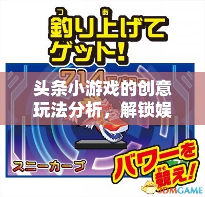 解鎖娛樂(lè)新境界，頭條小游戲的創(chuàng)意玩法分析