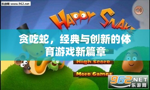 貪吃蛇，經(jīng)典與創(chuàng)新的體育游戲新篇章
