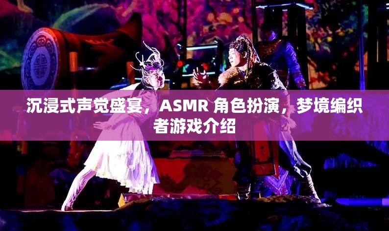 夢境編織者，解鎖沉浸式ASMR角色扮演的聲覺盛宴