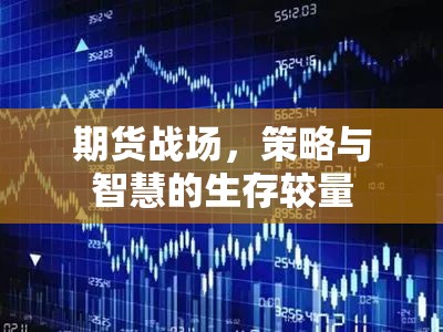 期貨戰(zhàn)場(chǎng)，策略與智慧的生存較量  第3張