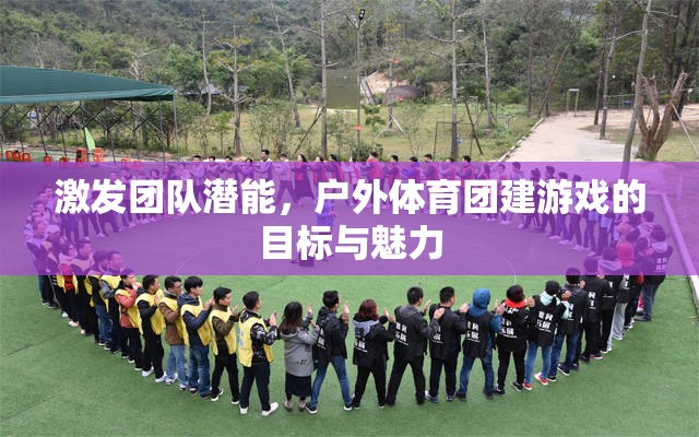激發(fā)潛能，共筑團(tuán)隊(duì)，戶(hù)外體育團(tuán)建游戲的目標(biāo)與魅力