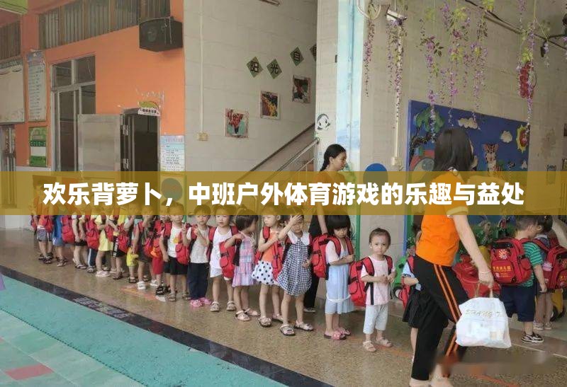 歡樂背蘿卜，中班戶外體育游戲的樂趣與益處