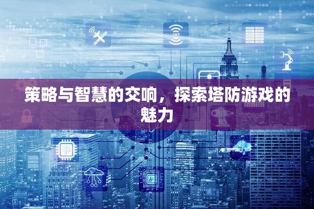 策略與智慧的交響，探索塔防游戲的魅力