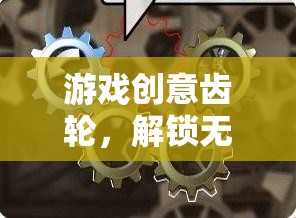 創(chuàng)意齒輪，解鎖游戲設(shè)計無限想象的素材寶庫