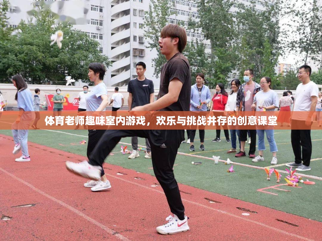 體育課堂新風(fēng)尚，歡樂(lè)與挑戰(zhàn)并存的趣味室內(nèi)游戲