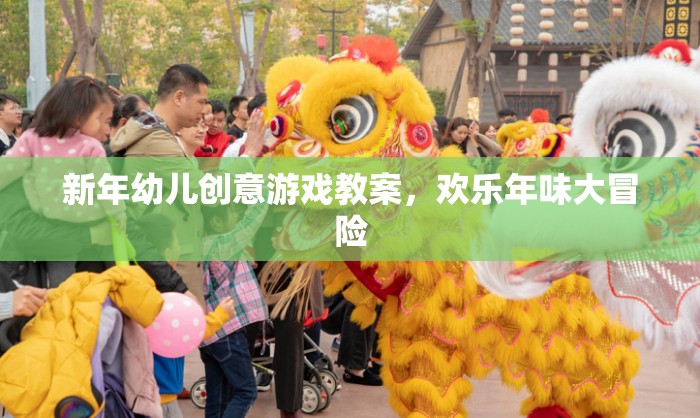 新年幼兒創(chuàng)意游戲教案，歡樂(lè)年味大冒險(xiǎn)