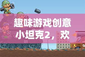 歡樂戰(zhàn)場上的機(jī)械奇趣，趣味游戲創(chuàng)意小坦克2
