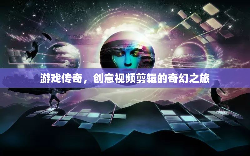 創(chuàng)意無限，游戲傳奇的奇幻視頻剪輯之旅
