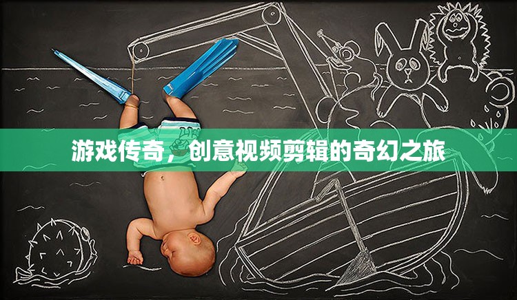 創(chuàng)意無限，游戲傳奇的奇幻視頻剪輯之旅