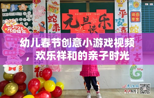 春節(jié)親子歡樂，幼兒創(chuàng)意小游戲視頻，共度溫馨祥和時光