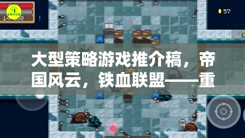 重塑歷史版圖的智慧較量，帝國(guó)風(fēng)云與鐵血聯(lián)盟大型策略游戲推介