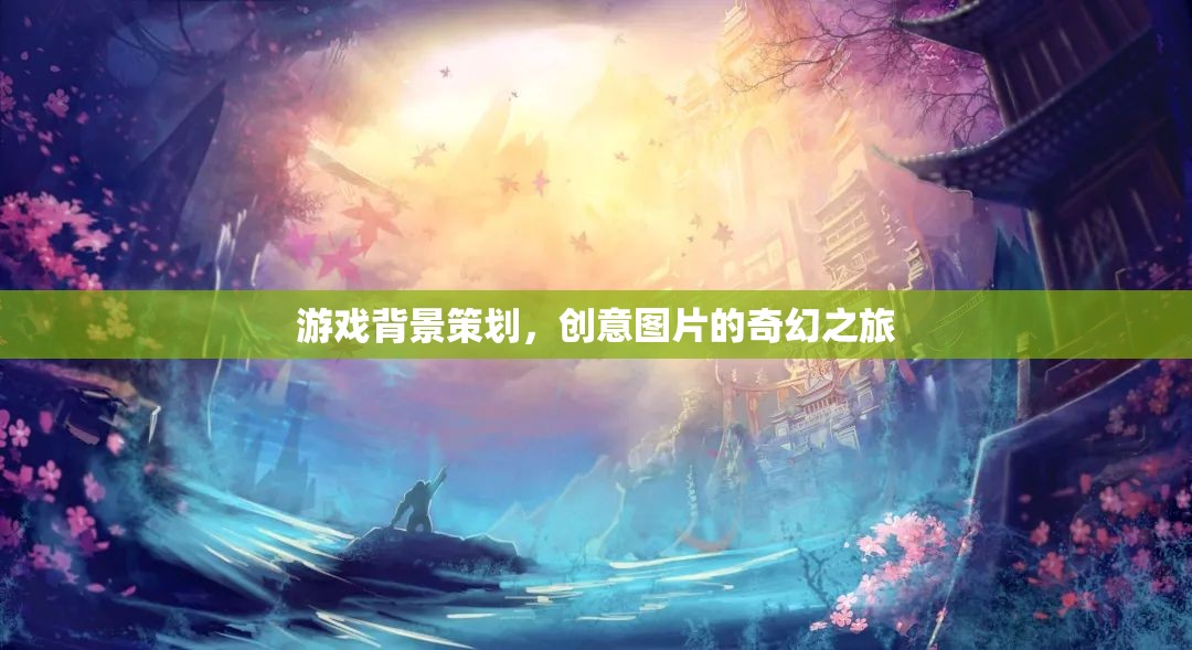 創(chuàng)意圖片，游戲背景策劃的奇幻之旅