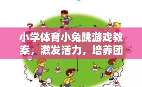 小兔跳游戲，激發(fā)活力，培養(yǎng)團(tuán)隊(duì)協(xié)作與跳躍能力的體育教案