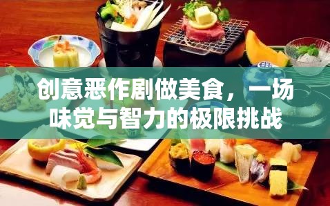 創(chuàng)意惡作劇做美食，一場(chǎng)味覺與智力的極限挑戰(zhàn)